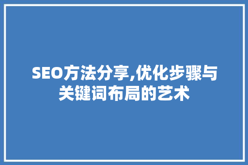 SEO方法分享,优化步骤与关键词布局的艺术 网站开发