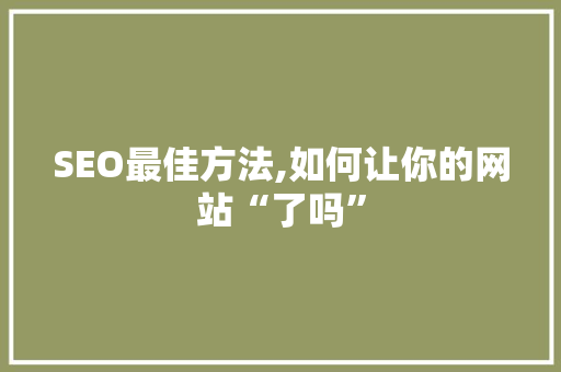 SEO最佳方法,如何让你的网站“了吗” 百度算法