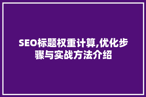 SEO标题权重计算,优化步骤与实战方法介绍