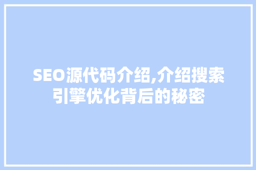 SEO源代码介绍,介绍搜索引擎优化背后的秘密