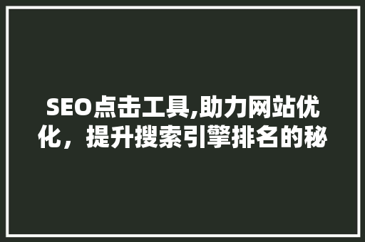 SEO点击工具,助力网站优化，提升搜索引擎排名的秘密武器