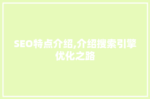 SEO特点介绍,介绍搜索引擎优化之路