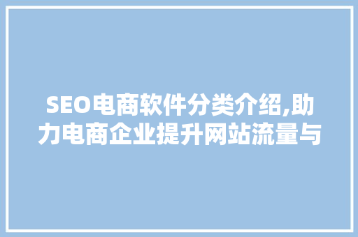 SEO电商软件分类介绍,助力电商企业提升网站流量与转化率