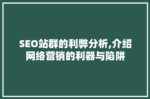SEO站群的利弊分析,介绍网络营销的利器与陷阱