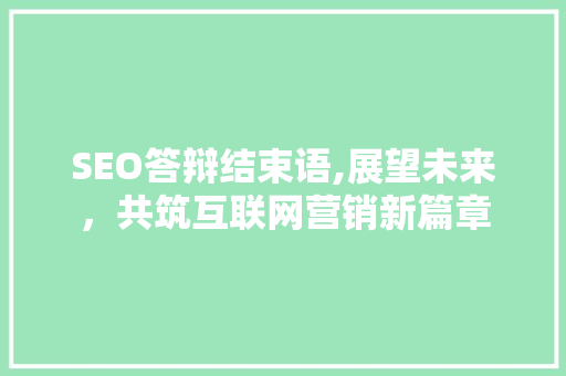 SEO答辩结束语,展望未来，共筑互联网营销新篇章