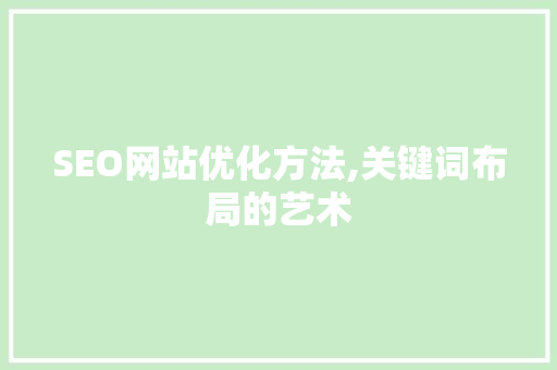 SEO网站优化方法,关键词布局的艺术 搜狗优化