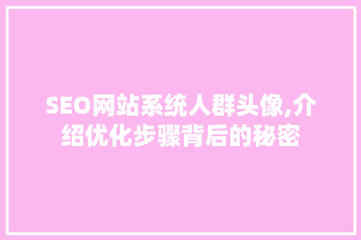 SEO网站系统人群头像,介绍优化步骤背后的秘密