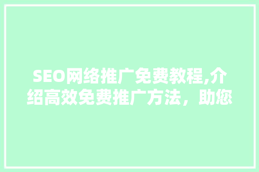 SEO网络推广免费教程,介绍高效免费推广方法，助您网站快速提升流量