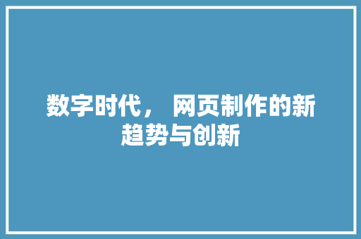 数字时代， 网页制作的新趋势与创新