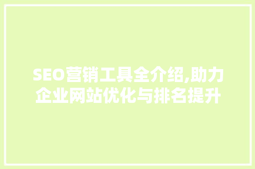 SEO营销工具全介绍,助力企业网站优化与排名提升