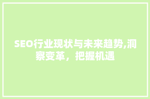 SEO行业现状与未来趋势,洞察变革，把握机遇