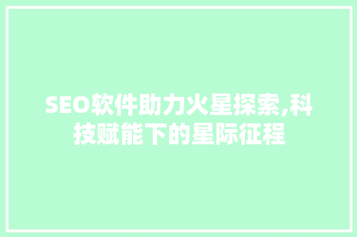 SEO软件助力火星探索,科技赋能下的星际征程