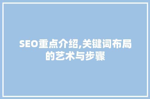 SEO重点介绍,关键词布局的艺术与步骤