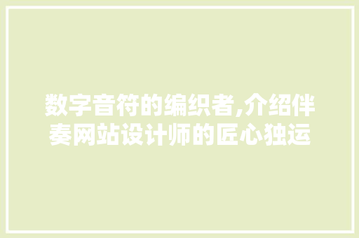 数字音符的编织者,介绍伴奏网站设计师的匠心独运 数字音符的编织者,介绍伴奏网站设计师的匠心独运 360搜优化