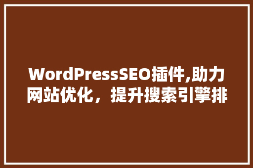 WordPressSEO插件,助力网站优化，提升搜索引擎排名 头条优化