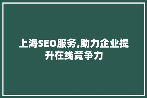 上海SEO服务,助力企业提升在线竞争力 seo技术