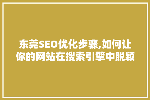 东莞SEO优化步骤,如何让你的网站在搜索引擎中脱颖而出