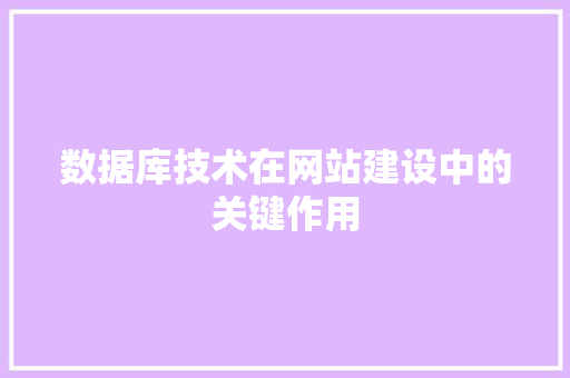 数据库技术在网站建设中的关键作用 数据库技术在网站建设中的关键作用 网站开发