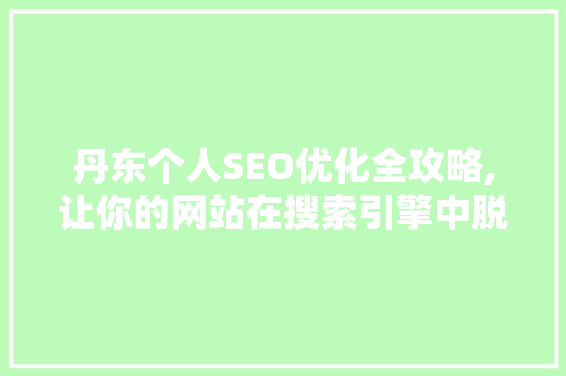 丹东个人SEO优化全攻略,让你的网站在搜索引擎中脱颖而出 网站优化