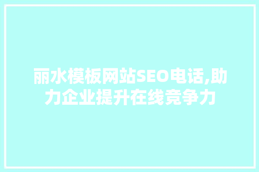 丽水模板网站SEO电话,助力企业提升在线竞争力 seo技术