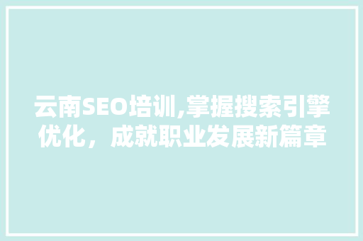 云南SEO培训,掌握搜索引擎优化，成就职业发展新篇章 小程序开发