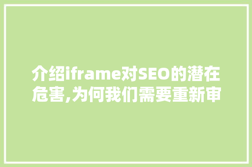 介绍iframe对SEO的潜在危害,为何我们需要重新审视其使用 AI技术学习