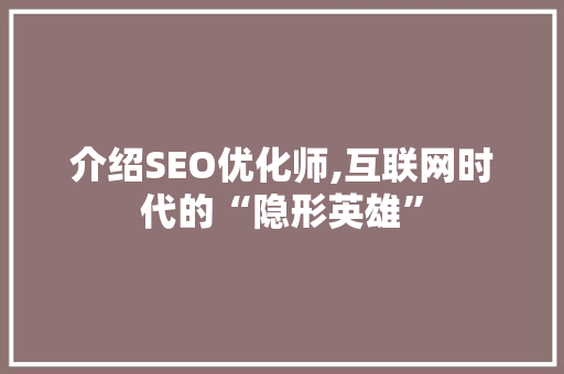 介绍SEO优化师,互联网时代的“隐形英雄”