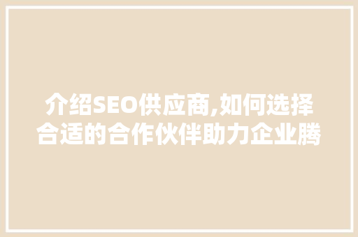介绍SEO供应商,如何选择合适的合作伙伴助力企业腾飞 网站开发