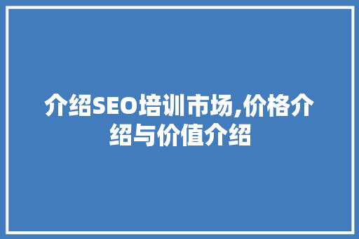 介绍SEO培训市场,价格介绍与价值介绍