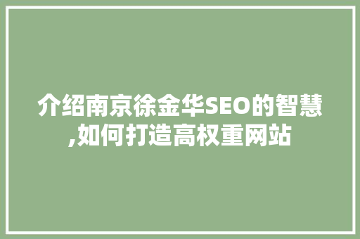 介绍南京徐金华SEO的智慧,如何打造高权重网站 搜狗优化