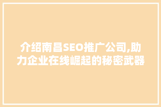 介绍南昌SEO推广公司,助力企业在线崛起的秘密武器
