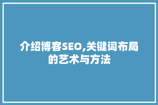 介绍博客SEO,关键词布局的艺术与方法