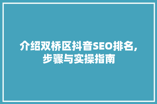 介绍双桥区抖音SEO排名,步骤与实操指南