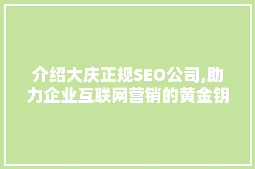 介绍大庆正规SEO公司,助力企业互联网营销的黄金钥匙 搜狗优化