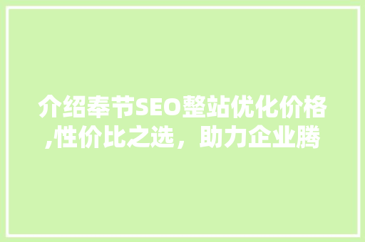 介绍奉节SEO整站优化价格,性价比之选，助力企业腾飞 网站优化