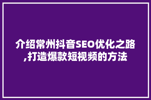 介绍常州抖音SEO优化之路,打造爆款短视频的方法
