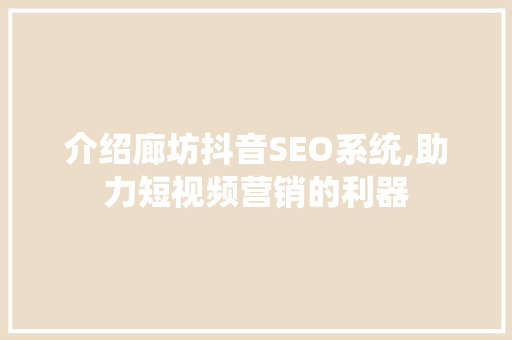 介绍廊坊抖音SEO系统,助力短视频营销的利器