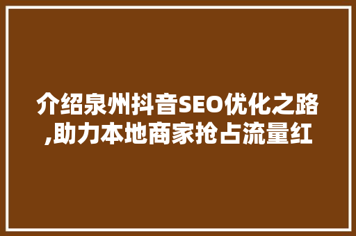 介绍泉州抖音SEO优化之路,助力本地商家抢占流量红利