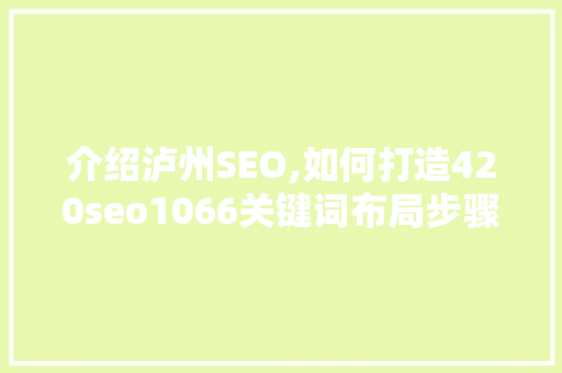 介绍泸州SEO,如何打造420seo1066关键词布局步骤 网站开发