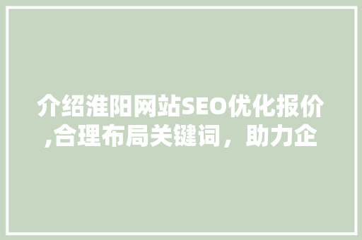 介绍淮阳网站SEO优化报价,合理布局关键词，助力企业网络营销腾飞