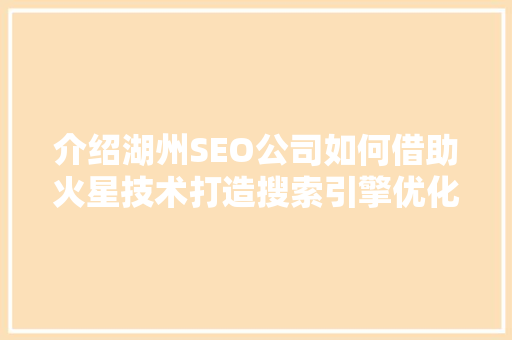 介绍湖州SEO公司如何借助火星技术打造搜索引擎优化新篇章
