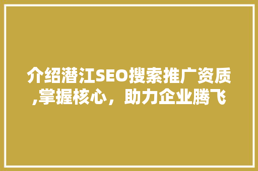 介绍潜江SEO搜索推广资质,掌握核心，助力企业腾飞