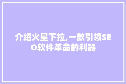 介绍火星下拉,一款引领SEO软件革命的利器