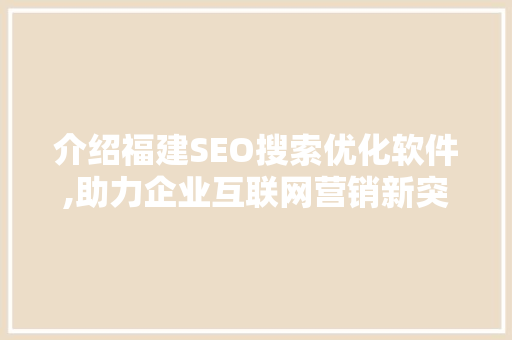 介绍福建SEO搜索优化软件,助力企业互联网营销新突破