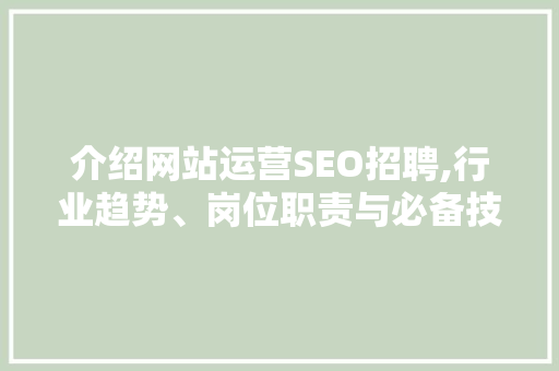 介绍网站运营SEO招聘,行业趋势、岗位职责与必备技能 AI技术学习