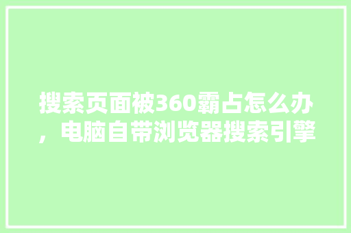 搜索页面被360霸占怎么办，电脑自带浏览器搜索引擎怎么改