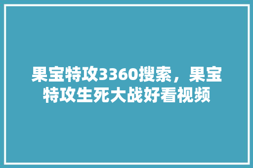 果宝特攻3360搜索，果宝特攻生死大战好看视频