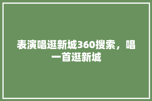 表演唱逛新城360搜索，唱一首逛新城