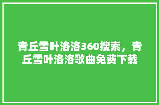 青丘雪叶洛洛360搜索，青丘雪叶洛洛歌曲免费下载 AI技术学习