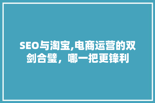 SEO与淘宝,电商运营的双剑合璧，哪一把更锋利